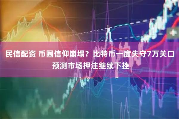 民信配资 币圈信仰崩塌？比特币一度失守7万关口 预测市场押注继续下挫