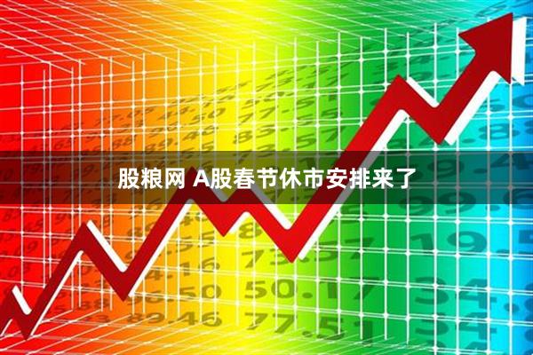 股粮网 A股春节休市安排来了