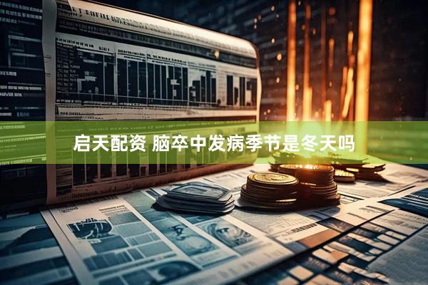 启天配资 脑卒中发病季节是冬天吗