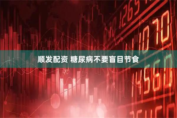 顺发配资 糖尿病不要盲目节食