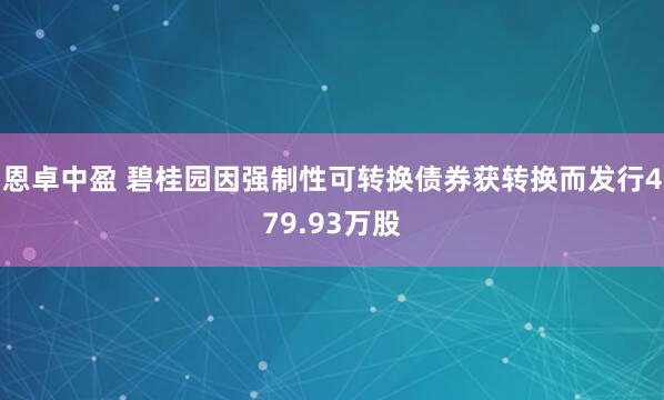 恩卓中盈 碧桂园因强制性可转换债券获转换而发行479.93万股