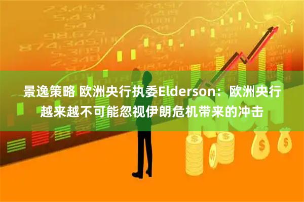 景逸策略 欧洲央行执委Elderson：欧洲央行越来越不可能忽视伊朗危机带来的冲击