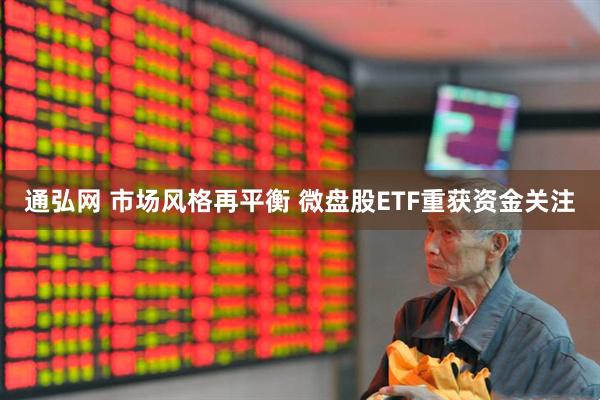 通弘网 市场风格再平衡 微盘股ETF重获资金关注