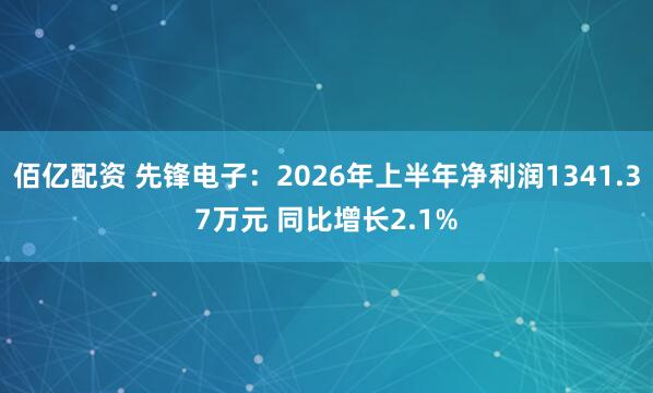 佰亿配资 先锋电子：2026年上半年净利润1341.37万元 同比增长2.1%